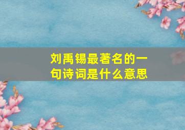 刘禹锡最著名的一句诗词是什么意思