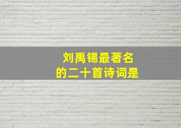 刘禹锡最著名的二十首诗词是