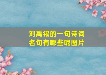 刘禹锡的一句诗词名句有哪些呢图片