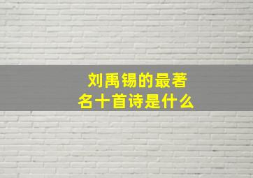 刘禹锡的最著名十首诗是什么