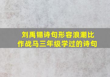 刘禹锡诗句形容浪潮比作战马三年级学过的诗句