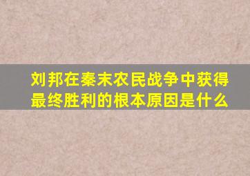 刘邦在秦末农民战争中获得最终胜利的根本原因是什么