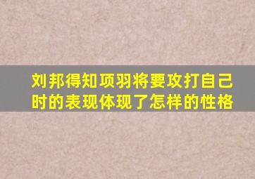 刘邦得知项羽将要攻打自己时的表现体现了怎样的性格