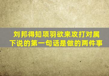 刘邦得知项羽欲来攻打对属下说的第一句话是做的两件事