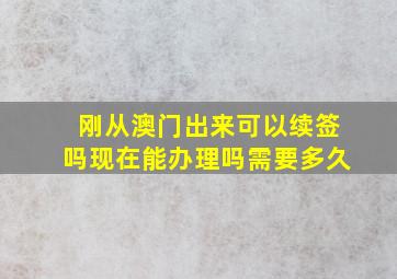 刚从澳门出来可以续签吗现在能办理吗需要多久