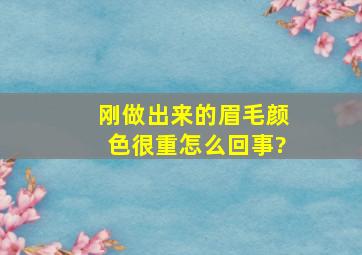 刚做出来的眉毛颜色很重怎么回事?