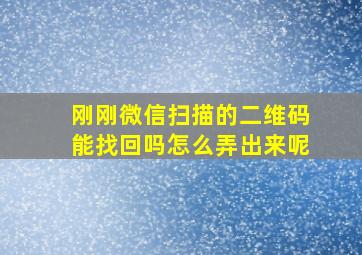 刚刚微信扫描的二维码能找回吗怎么弄出来呢