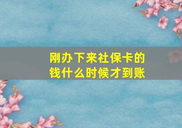 刚办下来社保卡的钱什么时候才到账