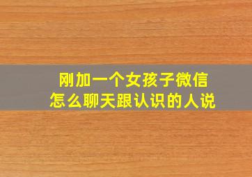 刚加一个女孩子微信怎么聊天跟认识的人说