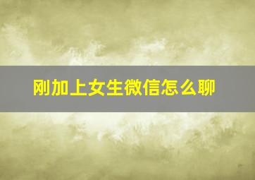 刚加上女生微信怎么聊