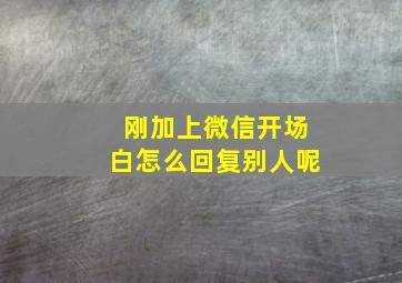 刚加上微信开场白怎么回复别人呢