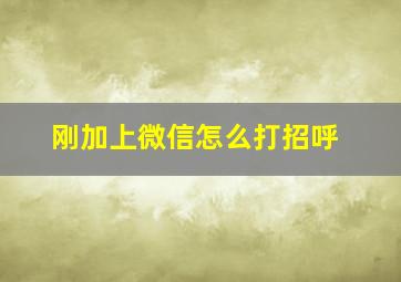 刚加上微信怎么打招呼