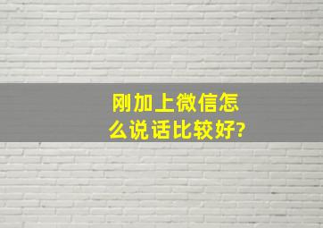 刚加上微信怎么说话比较好?