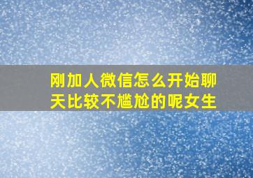 刚加人微信怎么开始聊天比较不尴尬的呢女生