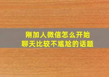 刚加人微信怎么开始聊天比较不尴尬的话题