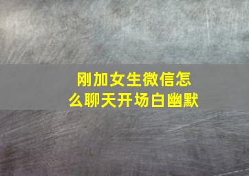 刚加女生微信怎么聊天开场白幽默