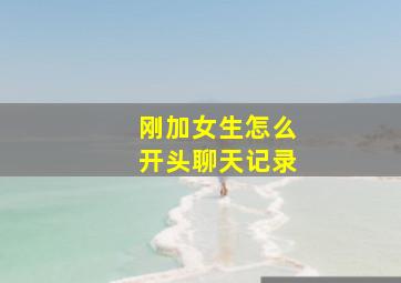 刚加女生怎么开头聊天记录