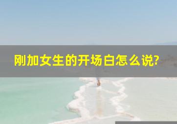 刚加女生的开场白怎么说?