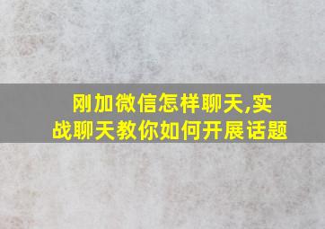 刚加微信怎样聊天,实战聊天教你如何开展话题