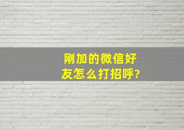 刚加的微信好友怎么打招呼?