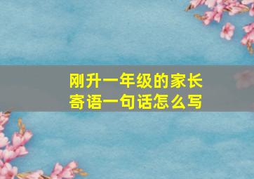 刚升一年级的家长寄语一句话怎么写