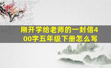 刚开学给老师的一封信400字五年级下册怎么写