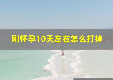 刚怀孕10天左右怎么打掉