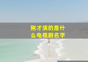 刚才演的是什么电视剧名字