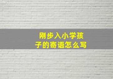 刚步入小学孩子的寄语怎么写