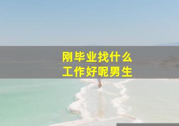 刚毕业找什么工作好呢男生