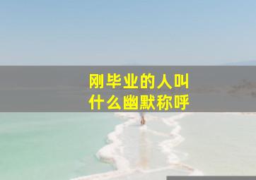 刚毕业的人叫什么幽默称呼