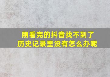 刚看完的抖音找不到了历史记录里没有怎么办呢