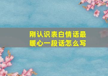 刚认识表白情话最暖心一段话怎么写