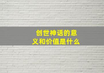 创世神话的意义和价值是什么