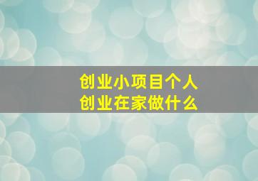 创业小项目个人创业在家做什么