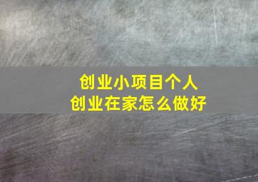 创业小项目个人创业在家怎么做好