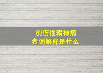 创伤性精神病名词解释是什么