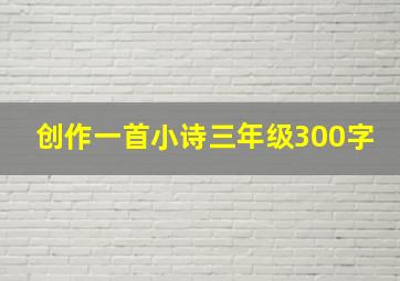 创作一首小诗三年级300字