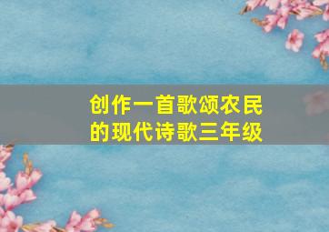 创作一首歌颂农民的现代诗歌三年级