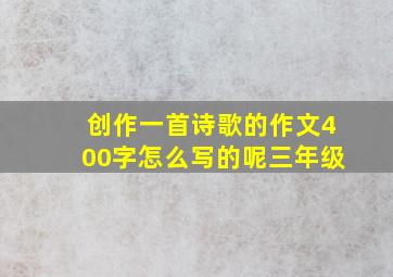 创作一首诗歌的作文400字怎么写的呢三年级