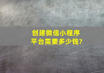 创建微信小程序平台需要多少钱?