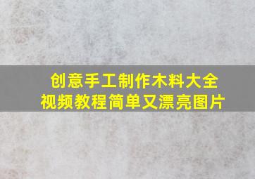 创意手工制作木料大全视频教程简单又漂亮图片