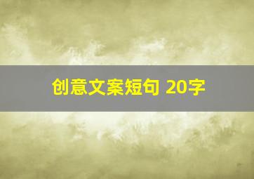 创意文案短句 20字