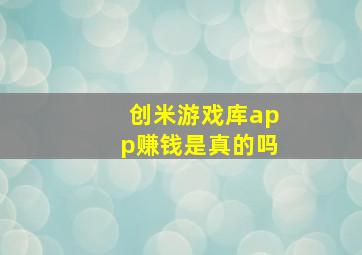 创米游戏库app赚钱是真的吗