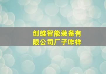 创维智能装备有限公司厂子咋样