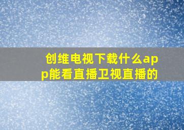 创维电视下载什么app能看直播卫视直播的