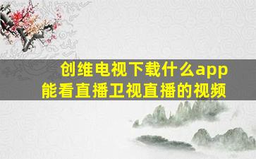 创维电视下载什么app能看直播卫视直播的视频