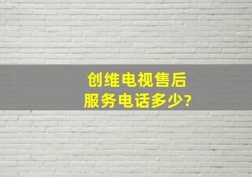 创维电视售后服务电话多少?