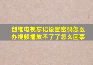 创维电视忘记设置密码怎么办视频播放不了了怎么回事