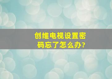 创维电视设置密码忘了怎么办?